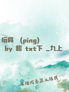 玩具測評(píng)師by筆趣閣txt下載