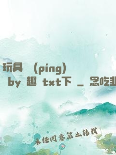玩具測評(píng)師by筆趣閣txt下載