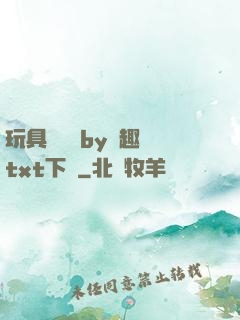 玩具測評師by筆趣閣txt下載