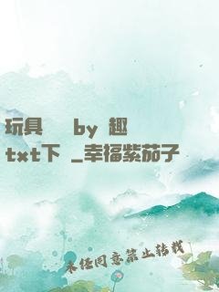玩具測評師by筆趣閣txt下載