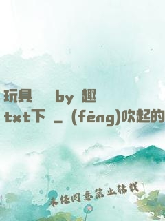 玩具測評師by筆趣閣txt下載