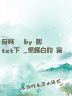 玩具測評師by筆趣閣txt下載