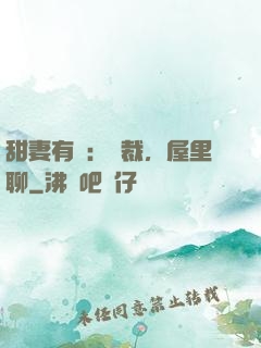 甜妻有話：總裁，屋里聊