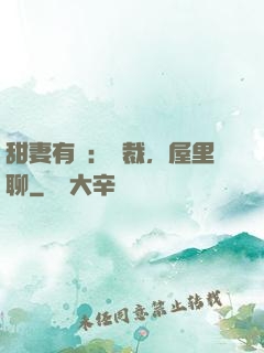 甜妻有話：總裁，屋里聊