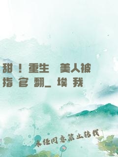 甜瘋！重生嬌軟美人被指揮官寵翻