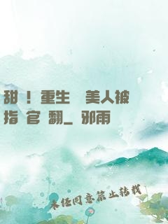 甜瘋！重生嬌軟美人被指揮官寵翻