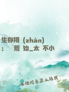 生存挑戰(zhàn)：從蠻荒開始