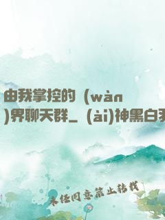 由我掌控的萬(wàn)界聊天群