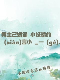 男主已婚偷歡小妖精的現(xiàn)言小說