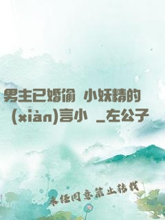 男主已婚偷歡小妖精的現(xiàn)言小說