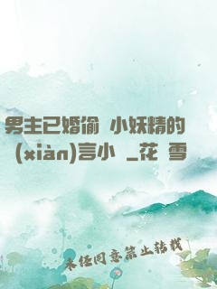 男主已婚偷歡小妖精的現(xiàn)言小說