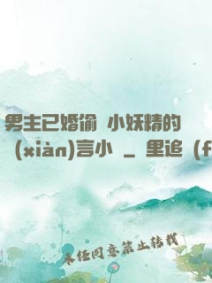 男主已婚偷歡小妖精的現(xiàn)言小說