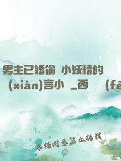 男主已婚偷歡小妖精的現(xiàn)言小說