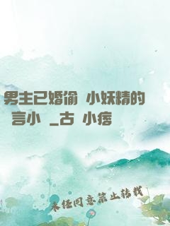 男主已婚偷歡小妖精的現言小說