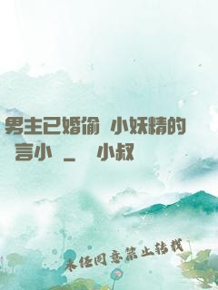 男主已婚偷歡小妖精的現言小說