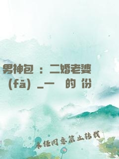 男神包郵：二婚老婆別發(fā)飆