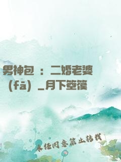 男神包郵：二婚老婆別發(fā)飆