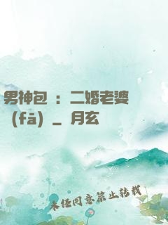 男神包郵：二婚老婆別發(fā)飆