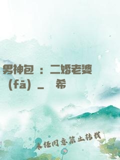 男神包郵：二婚老婆別發(fā)飆