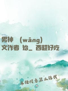 男神從網(wǎng)文作者開始