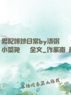 男配爆炒日常by清粥小菜免費閱讀全文