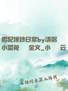 男配爆炒日常by清粥小菜免費閱讀全文