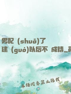 男配說(shuō)了建國(guó)以后不許成精