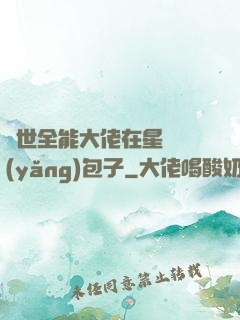 異世全能大佬在星際養(yǎng)包子