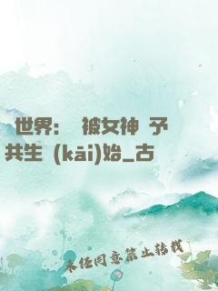 異世界：從被女神賜予共生開(kāi)始
