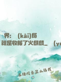異界：開(kāi)局就是收服了火麒麟