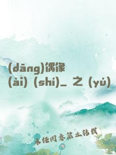當(dāng)偶像戀愛(ài)時(shí)