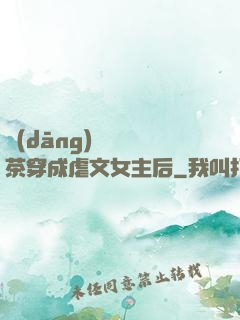 當(dāng)滿級綠茶穿成虐文女主后