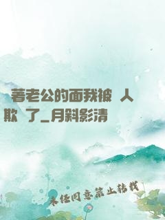 當著老公的面我被別人欺負了