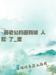 當著老公的面我被別人欺負了