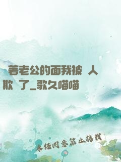 當著老公的面我被別人欺負了