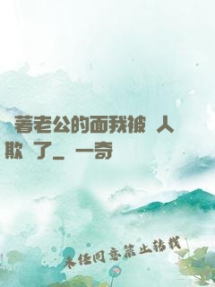 當著老公的面我被別人欺負了