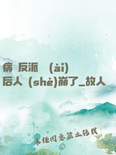 病嬌反派戀愛(ài)后人設(shè)崩了