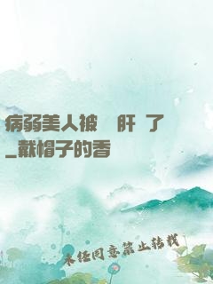 病弱美人被壞種肝爛了