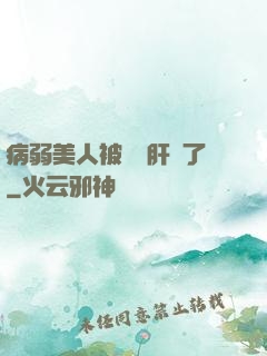病弱美人被壞種肝爛了