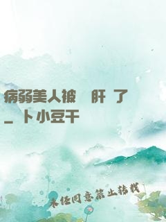病弱美人被壞種肝爛了