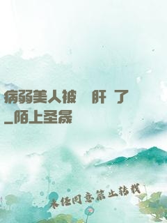 病弱美人被壞種肝爛了