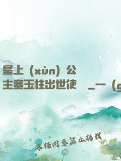 皇上訓(xùn)練公主塞玉柱出世使慶國