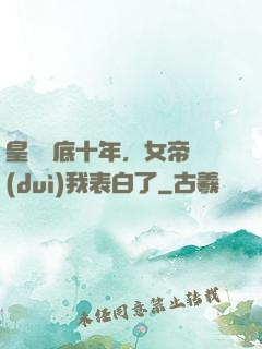 皇宮臥底十年，女帝對(duì)我表白了