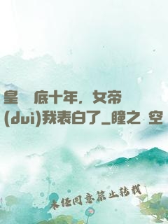 皇宮臥底十年，女帝對(duì)我表白了