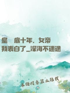 皇宮臥底十年，女帝對我表白了