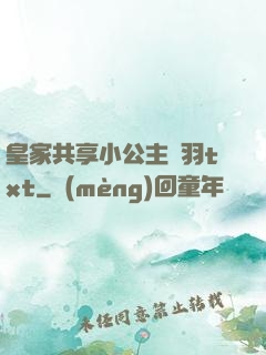 皇家共享小公主銀羽txt
