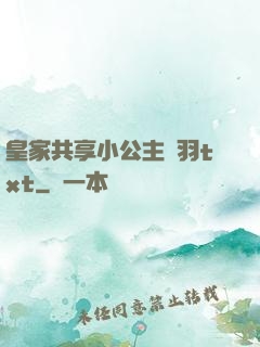 皇家共享小公主銀羽txt