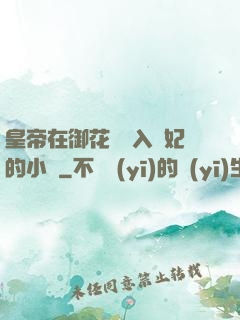 皇帝在御花園進入貴妃的小說