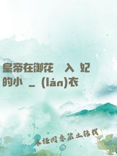 皇帝在御花園進入貴妃的小說