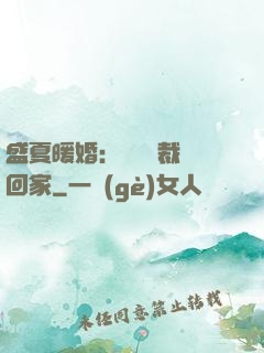盛夏暖婚：億萬總裁帶回家